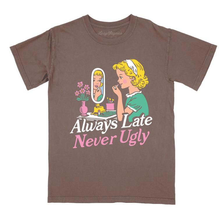 Always Late Never Ugly - Espresso - Comfort Colors Tee