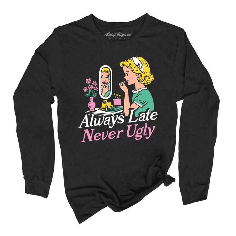 Always Late Never Ugly - Black - Unisex Long Sleeve T-Shirt
