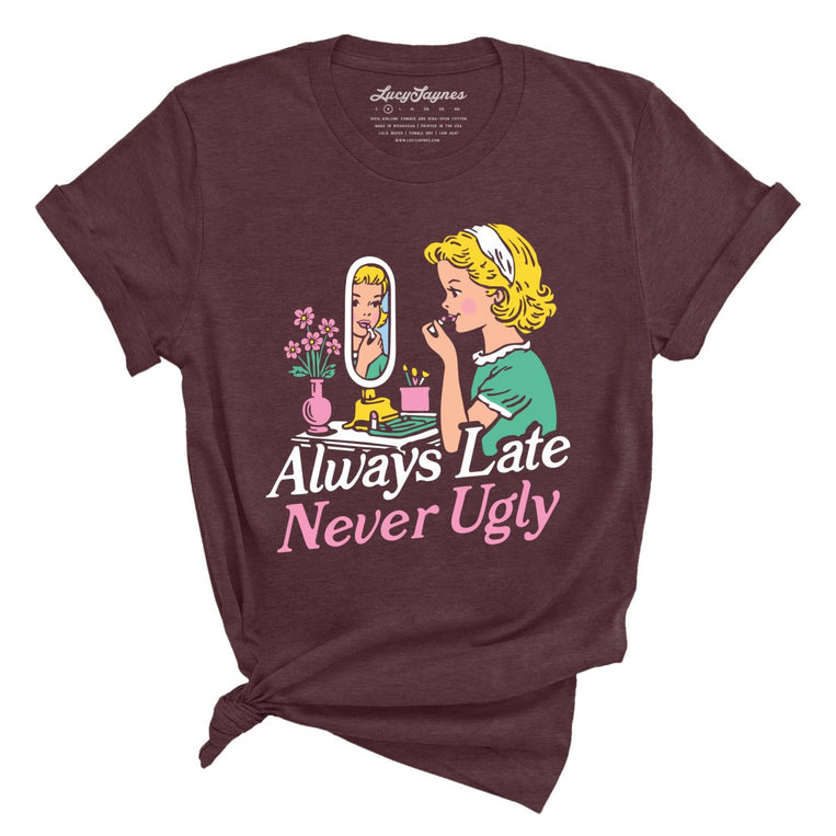 Always Late Never Ugly - Heather Maroon - Unisex T-Shirt