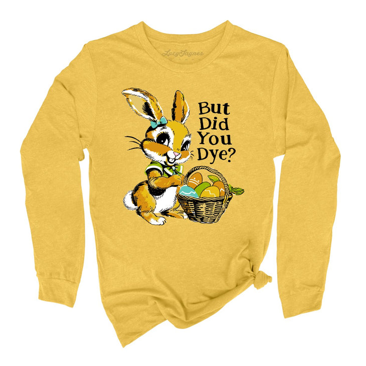 But Did You Dye Long Sleeve Tee