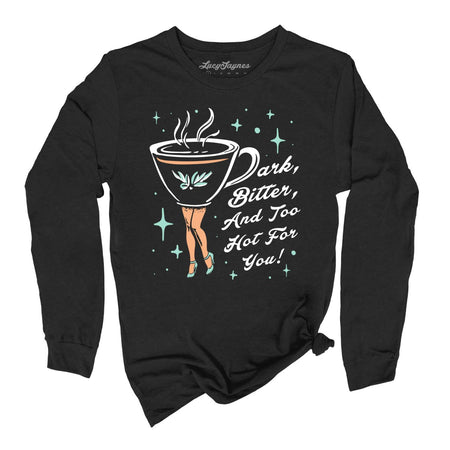 Dark Bitter And Too Hot For You Long Sleeve Tee