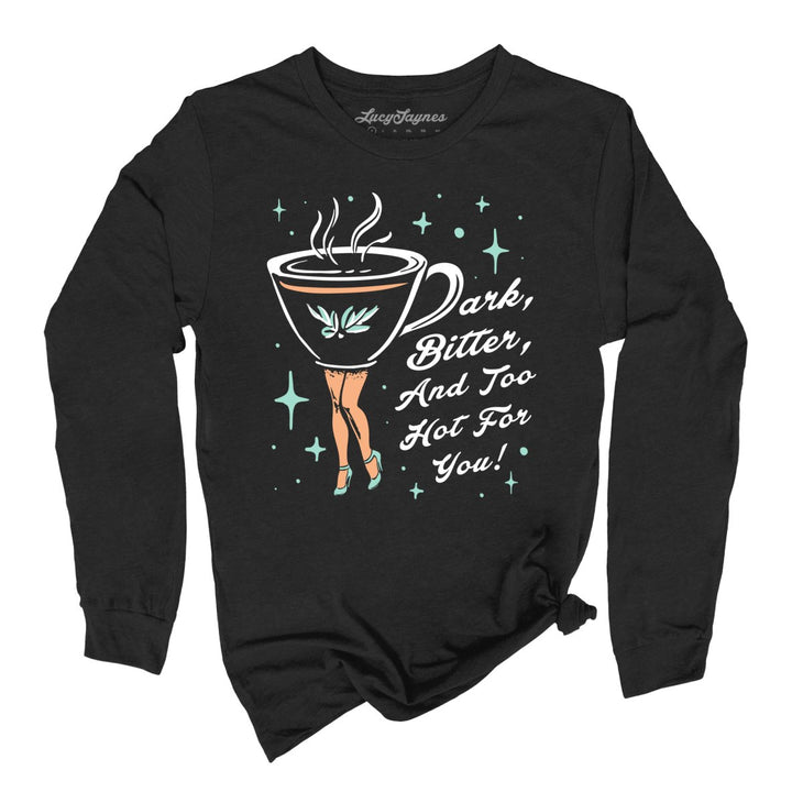 Dark Bitter And Too Hot For You Long Sleeve Tee