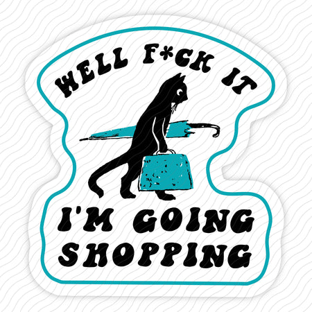 Fuck It I'm Going Shopping Sticker