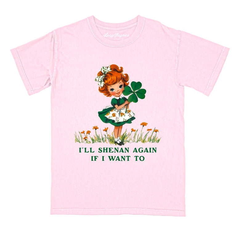 I'll Shenan Again If I Want To - Blossom - Comfort Colors Tee