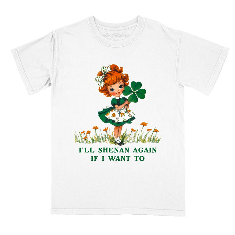 I'll Shenan Again If I Want To - White - Comfort Colors Tee