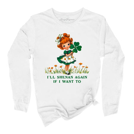 I'll Shenan Again If I Want To Long Sleeve Tee