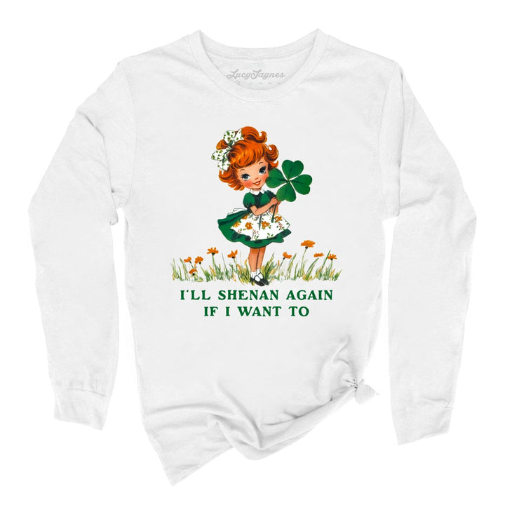 I'll Shenan Again If I Want To Long Sleeve Tee