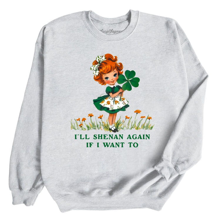 I'll Shenan Again If I Want To - Ash - Unisex Sweatshirt