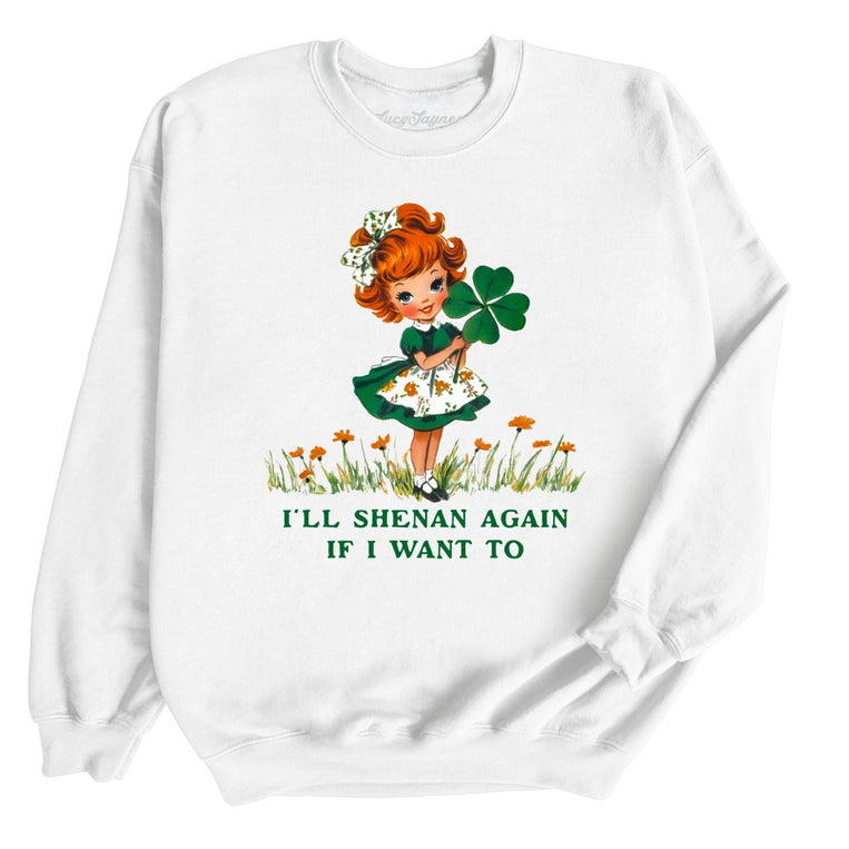 I'll Shenan Again If I Want To - White - Unisex Sweatshirt
