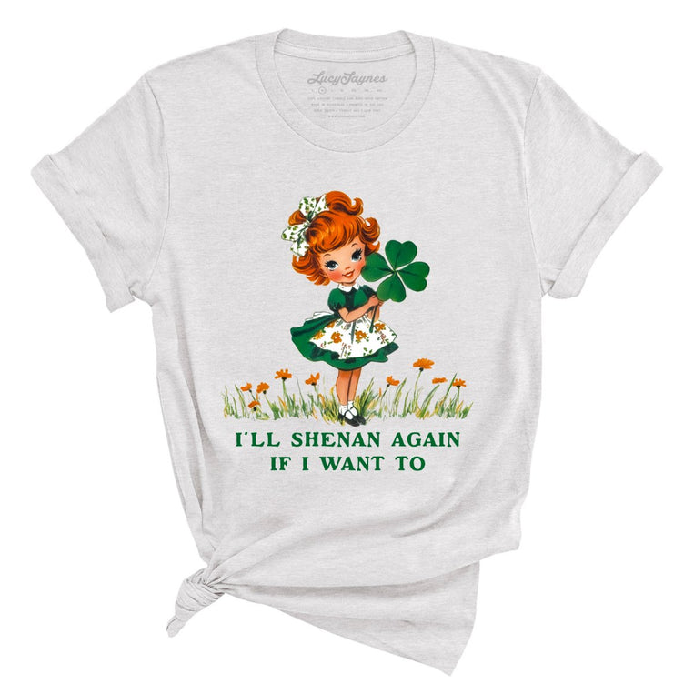 I'll Shenan Again If I Want To - Ash - Unisex T-Shirt