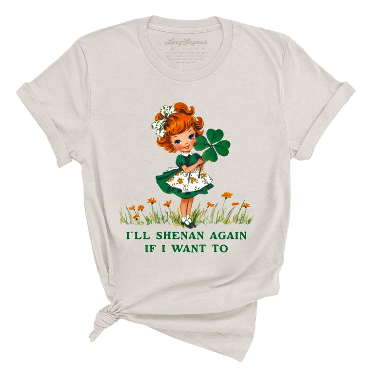 I'll Shenan Again If I Want To - Heather Dust - Unisex T-Shirt