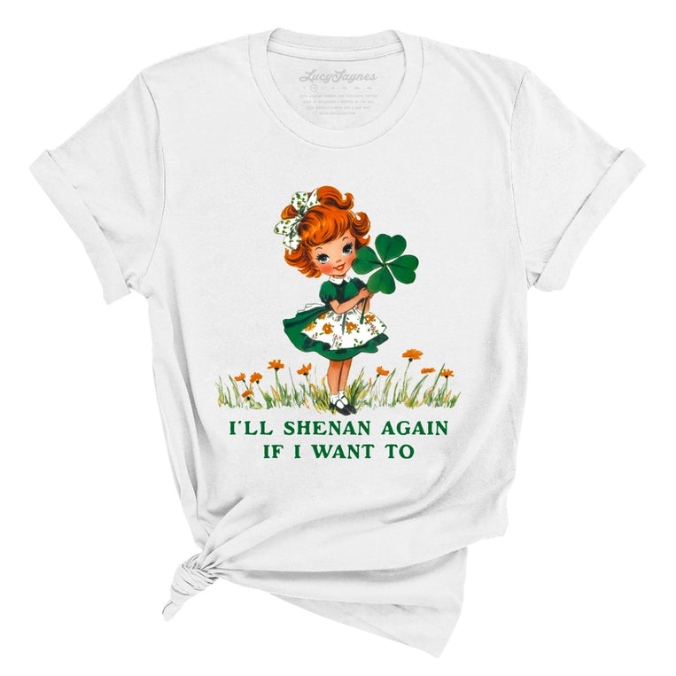 I'll Shenan Again If I Want To - White - Unisex T-Shirt