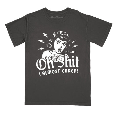 Oh Shit I Almost Cared Comfort Colors Tee
