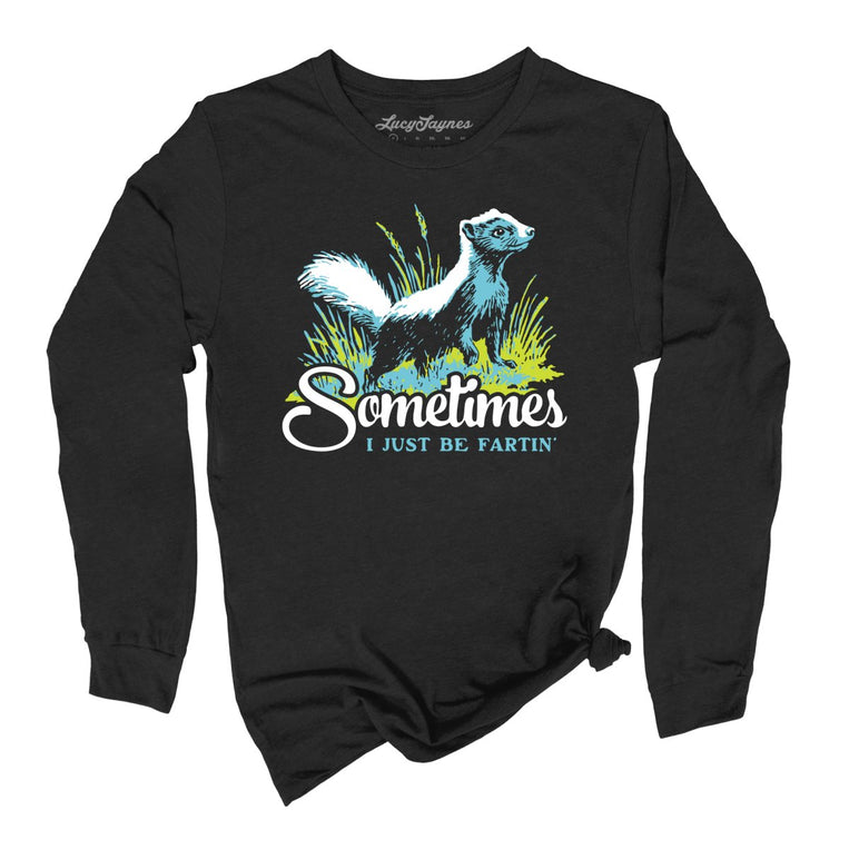 Sometimes I Just Be Fartin' - Black - Unisex Long Sleeve T-Shirt