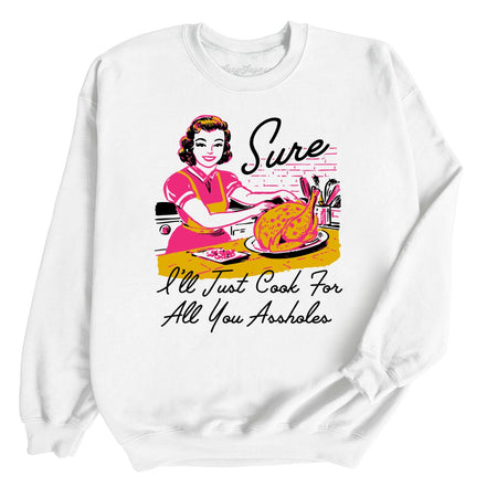 Sure I'll Just Cook For All You Sweatshirt