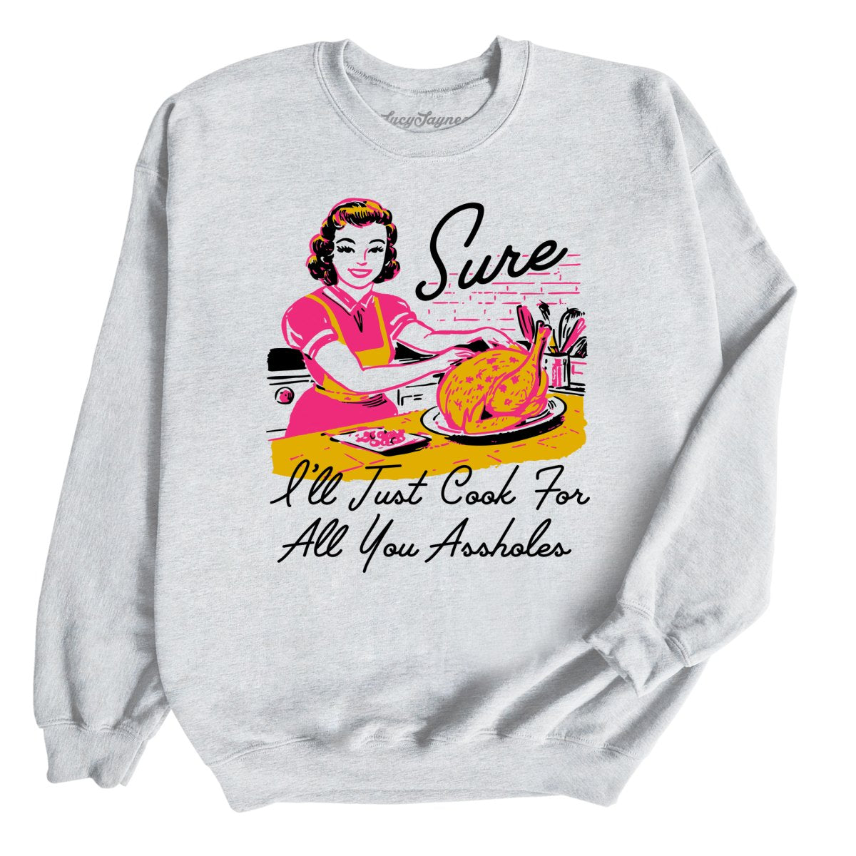 Sure I'll Just Cook For All You Sweatshirt | Lucy Jaynes