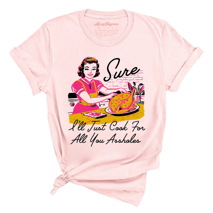Sure I'll Just Cook For All You Tee