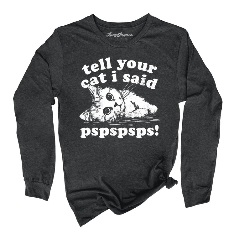 Tell Your Cat I Said Pspspsps - Dark Grey Heather - Unisex Long Sleeve T-Shirt