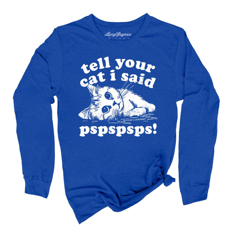Tell Your Cat I Said Pspspsps - True Royal - Unisex Long Sleeve T-Shirt