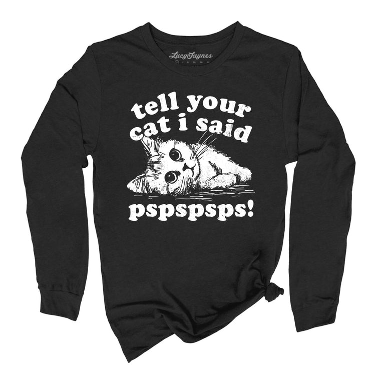 Tell Your Cat I Said Pspspsps - Black - Unisex Long Sleeve T-Shirt