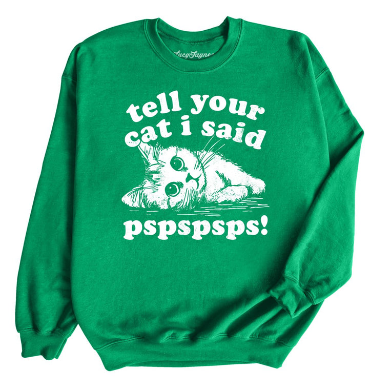 Tell Your Cat I Said Pspspsps - Irish Green - Unisex Sweatshirt