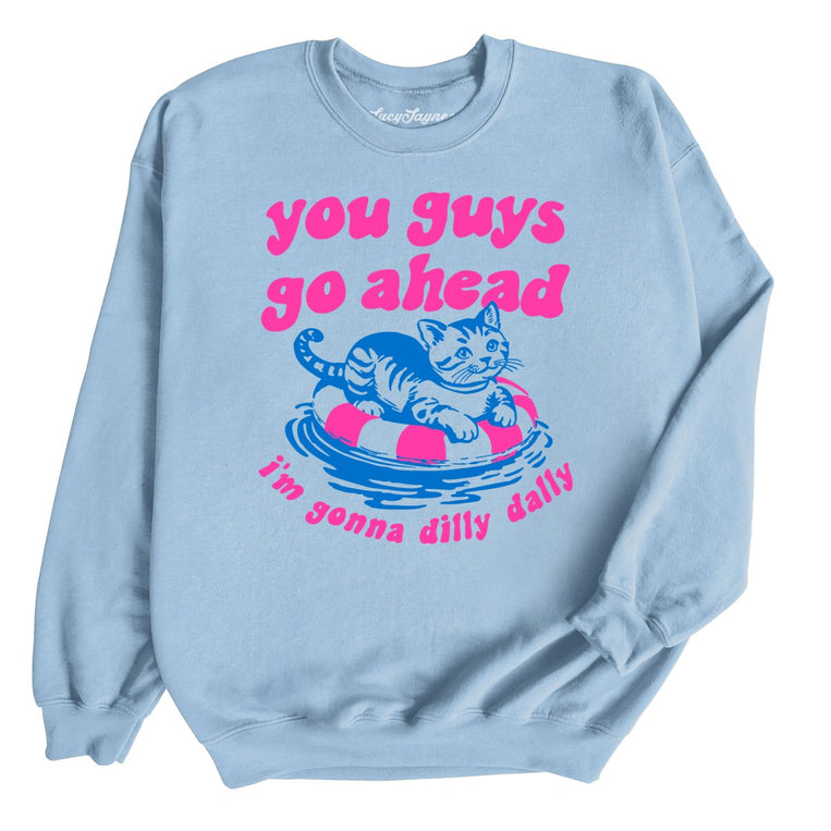 You Guys Go Ahead I'm Gonna Dilly Dally - Light Blue - Unisex Sweatshirt