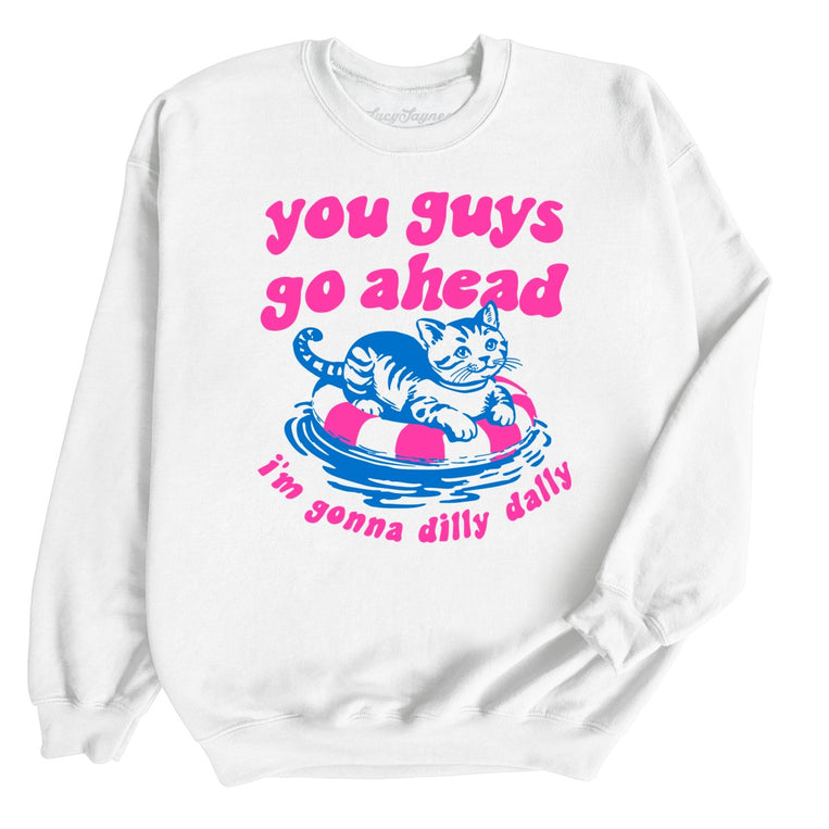 You Guys Go Ahead I'm Gonna Dilly Dally - White - Unisex Sweatshirt