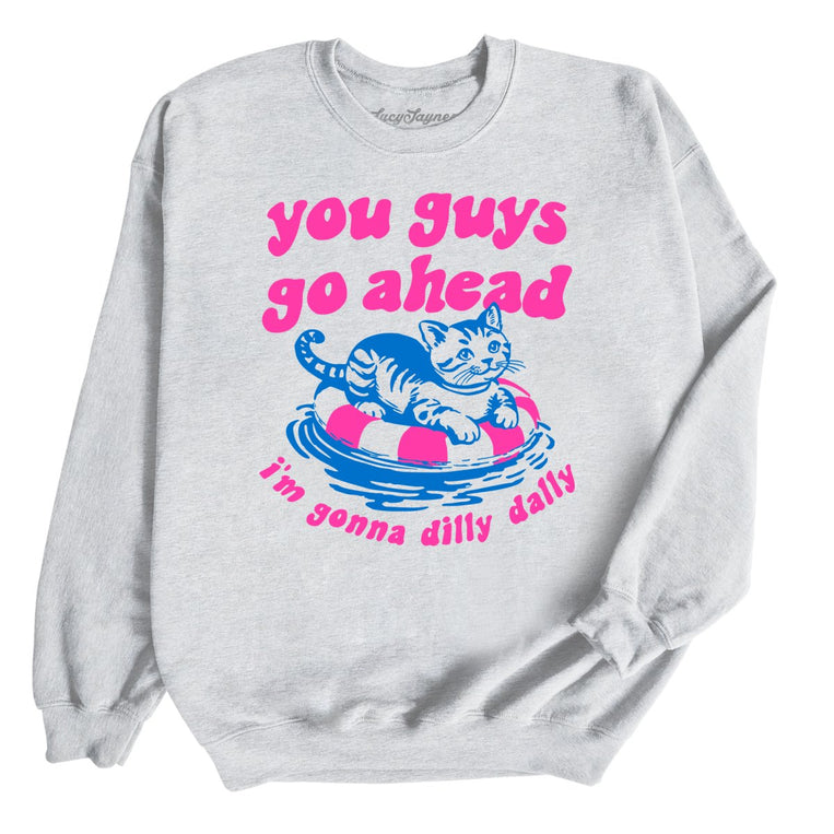 You Guys Go Ahead I'm Gonna Dilly Dally - Ash - Unisex Sweatshirt