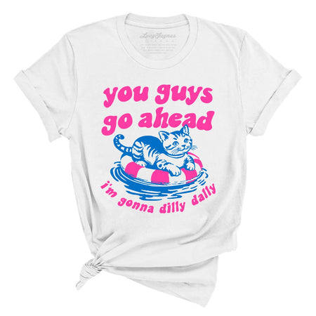 You Guys Go Ahead I'm Gonna Dilly Dally Tee