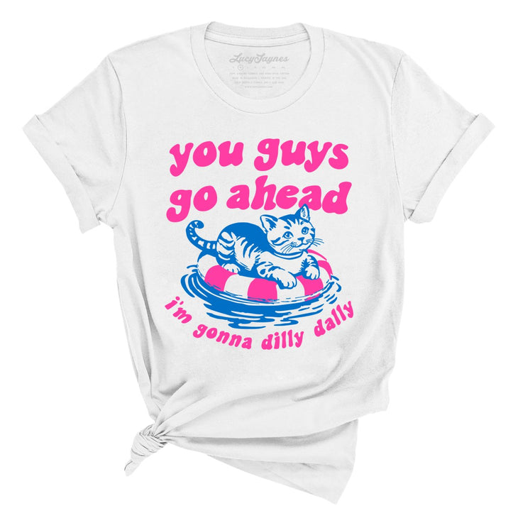 You Guys Go Ahead I'm Gonna Dilly Dally Tee