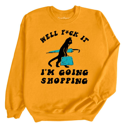 Fuck It I'm Going Shopping Sweatshirt